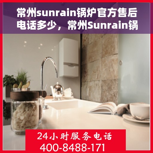 常州sunrain锅炉官方售后电话多少，常州Sunrain锅炉官方售后服务热线揭秘