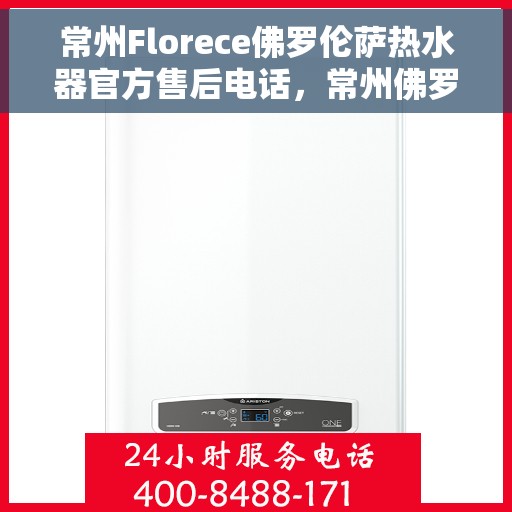 常州Florece佛罗伦萨热水器官方售后电话，常州佛罗伦萨热水器售后官方联系电话