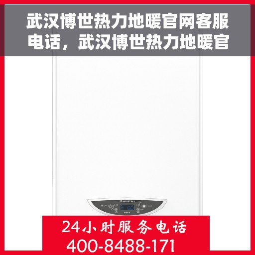武汉博世热力地暖官网客服电话，武汉博世热力地暖官方客服热线及售后支持服务