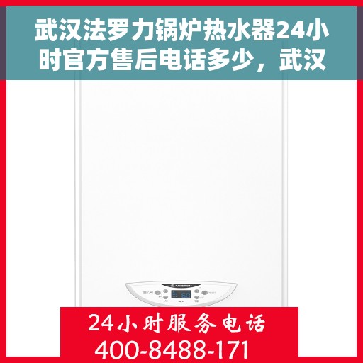 武汉法罗力锅炉热水器24小时官方售后电话多少，武汉法罗力锅炉热水器全天候官方售后电话服务指南