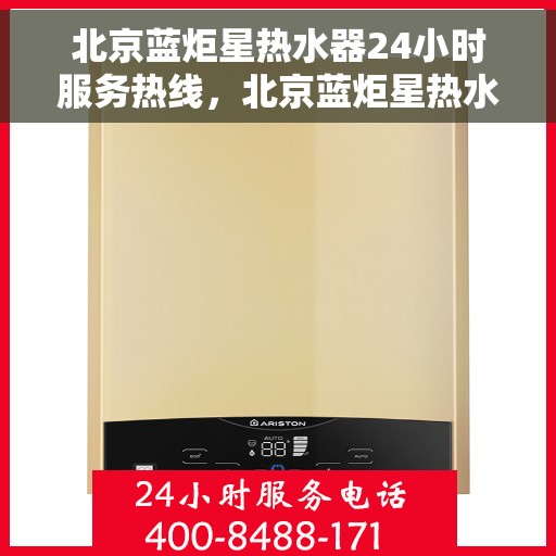 北京蓝炬星热水器24小时服务热线，北京蓝炬星热水器全天候服务热线，专业快速响应您的需求