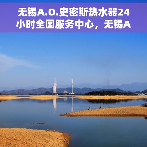 无锡A.O.史密斯热水器24小时全国服务中心，无锡A.O.史密斯热水器全天候全国服务热线解析