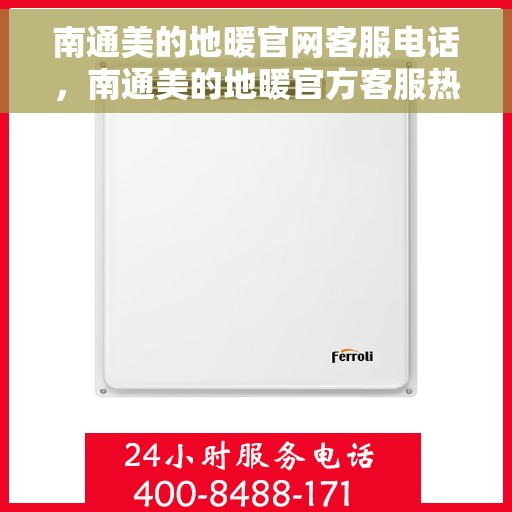 南通美的地暖官网客服电话，南通美的地暖官方客服热线及咨询指南