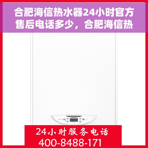 合肥海信热水器24小时官方售后电话多少，合肥海信热水器全天候官方售后热线揭秘