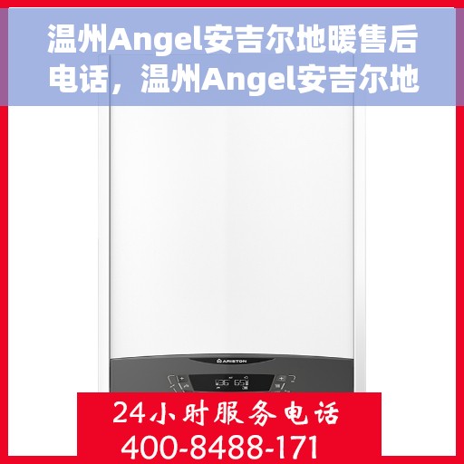 温州Angel安吉尔地暖售后电话，温州Angel安吉尔地暖售后服务热线电话公布