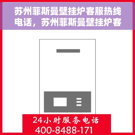 苏州菲斯曼壁挂炉客服热线电话，苏州菲斯曼壁挂炉客服热线全攻略，一键解决您的需求与疑虑