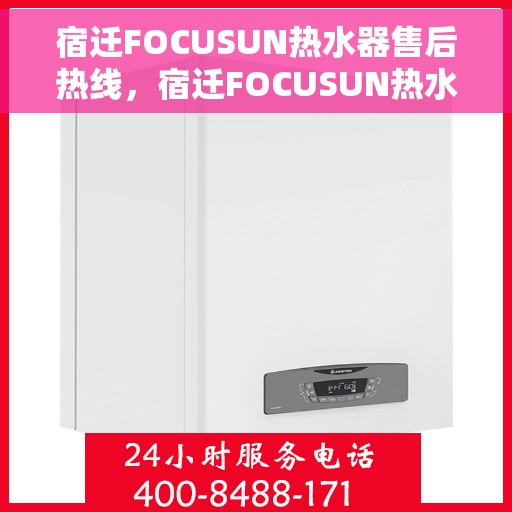 宿迁FOCUSUN热水器售后热线，宿迁FOCUSUN热水器售后服务热线，专业解决您的热水器问题