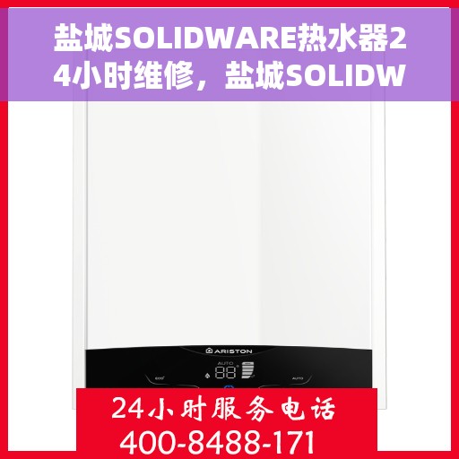 盐城SOLIDWARE热水器24小时维修，盐城SOLIDWARE热水器全天候专业维修服务