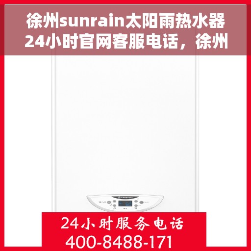 徐州sunrain太阳雨热水器24小时官网客服电话，徐州Sunrain太阳雨热水器全天候官方客服热线及在线服务指南