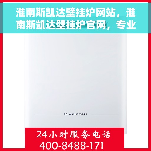 淮南斯凯达壁挂炉网站，淮南斯凯达壁挂炉官网，专业品质，温暖千万家