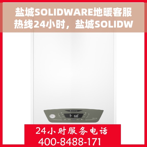 盐城SOLIDWARE地暖客服热线24小时，盐城SOLIDWARE地暖全天候客服热线支持