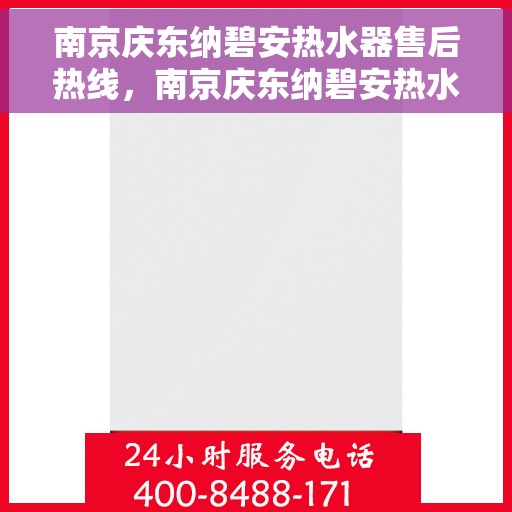南京庆东纳碧安热水器售后热线，南京庆东纳碧安热水器售后热线，专业维修与贴心服务团队等你来电！