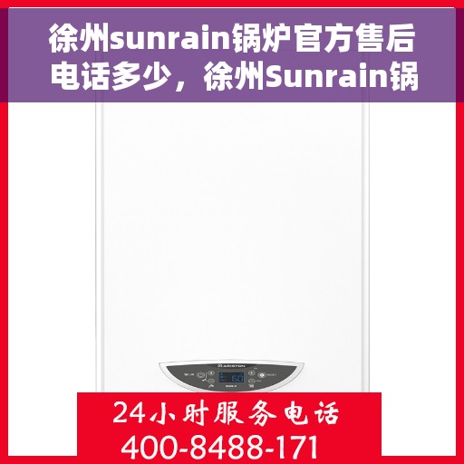 徐州sunrain锅炉官方售后电话多少，徐州Sunrain锅炉官方售后联系电话揭秘