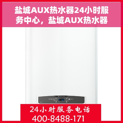 盐城AUX热水器24小时服务中心，盐城AUX热水器全天候无忧服务热线