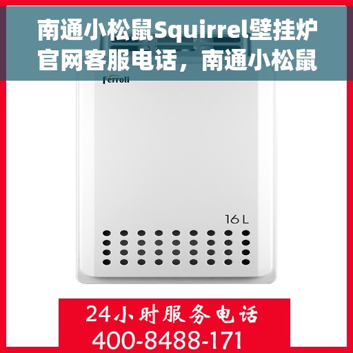 南通小松鼠Squirrel壁挂炉官网客服电话，南通小松鼠Squirrel壁挂炉官网客服热线电话及售后服务支持