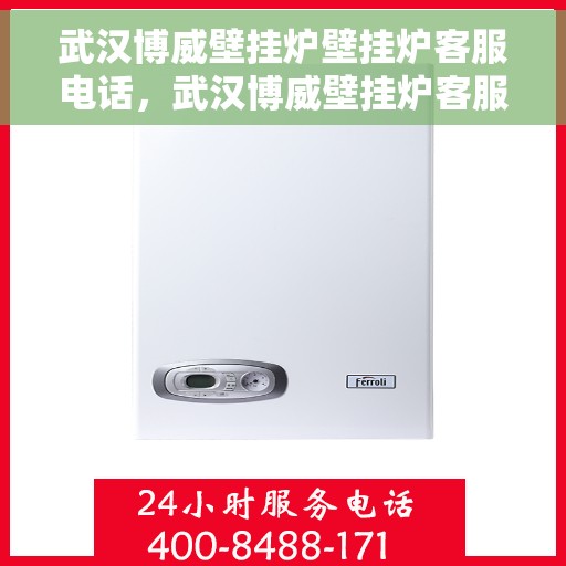 武汉博威壁挂炉壁挂炉客服电话，武汉博威壁挂炉客服热线及售后服务支持专线