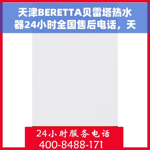 天津BERETTA贝雷塔热水器24小时全国售后电话，天津贝雷塔热水器全天候售后服务热线及电话大全