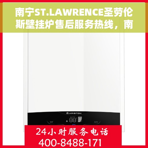 南宁ST.LAWRENCE圣劳伦斯壁挂炉售后服务热线，南宁ST.LAWRENCE圣劳伦斯壁挂炉售后服务热线电话公布