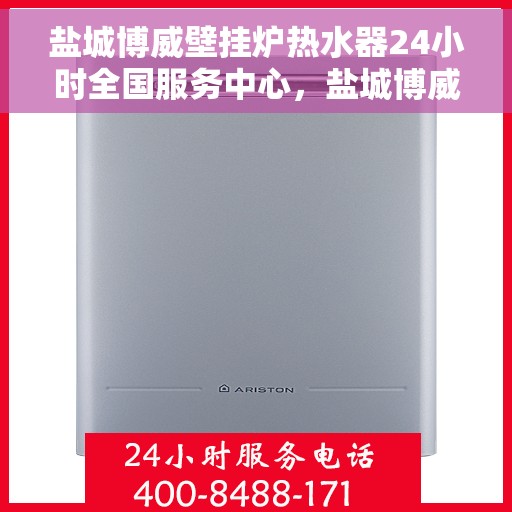 盐城博威壁挂炉热水器24小时全国服务中心，盐城博威壁挂炉热水器全天候全国服务热线启动，专业维修保障温暖生活
