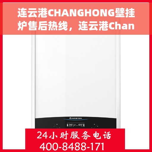连云港CHANGHONG壁挂炉售后热线，连云港Changhong壁挂炉售后服务热线，专业维修，快速响应！