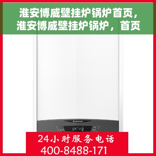 淮安博威壁挂炉锅炉首页，淮安博威壁挂炉锅炉，首页概览