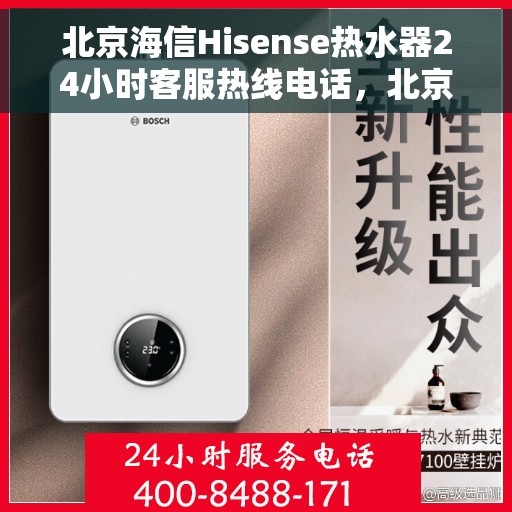北京海信Hisense热水器24小时客服热线电话，北京海信Hisense热水器全天候客服热线电话服务解析