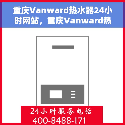 重庆Vanward热水器24小时网站，重庆Vanward热水器全天候在线服务网站