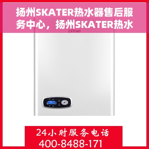 扬州SKATER热水器售后服务中心，扬州SKATER热水器售后服务中心，专业维修与优质服务保障