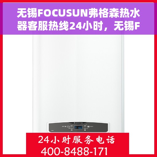无锡FOCUSUN弗格森热水器客服热线24小时，无锡FOCUSUN弗格森热水器全天候客服热线，贴心服务，温暖不停歇