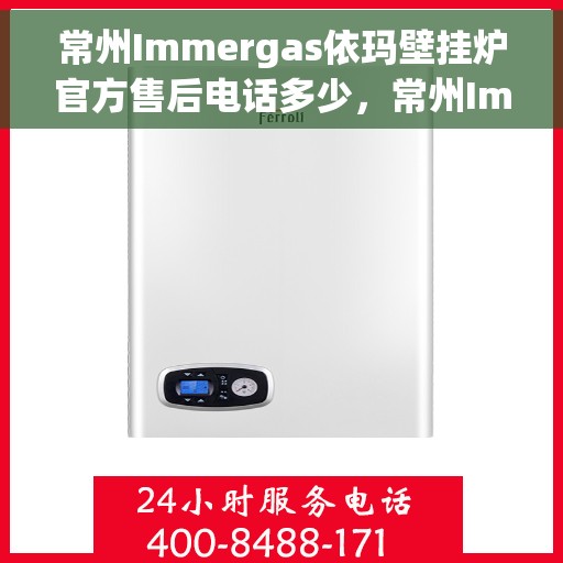常州Immergas依玛壁挂炉官方售后电话多少，常州Immergas依玛壁挂炉售后电话及官方维修服务热线