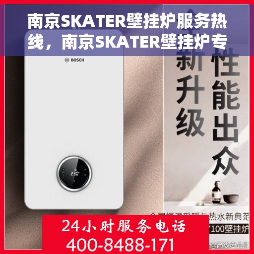 南京SKATER壁挂炉服务热线，南京SKATER壁挂炉专业维修服务热线