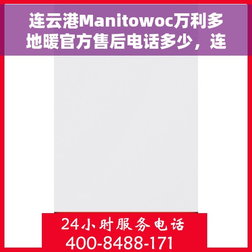 连云港Manitowoc万利多地暖官方售后电话多少，连云港Manitowoc万利多地暖官方售后电话公布，专业服务保障您的温暖舒适体验