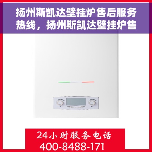 扬州斯凯达壁挂炉售后服务热线，扬州斯凯达壁挂炉售后服务热线，专业团队，贴心服务！