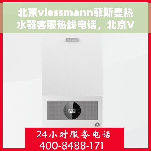 北京viessmann菲斯曼热水器客服热线电话，北京Viessmann菲斯曼热水器客服热线全攻略，一键拨打专业解答，温暖您的生活