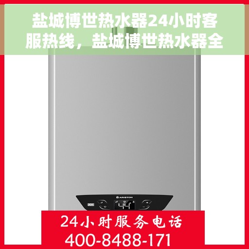 盐城博世热水器24小时客服热线，盐城博世热水器全天候客服热线支持