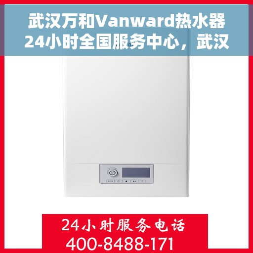 武汉万和Vanward热水器24小时全国服务中心，武汉万和Vanward热水器全天候全国服务热线