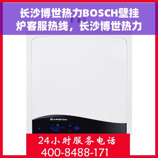 长沙博世热力BOSCH壁挂炉客服热线，长沙博世热力壁挂炉BOSCH客服热线，专业解答，贴心服务