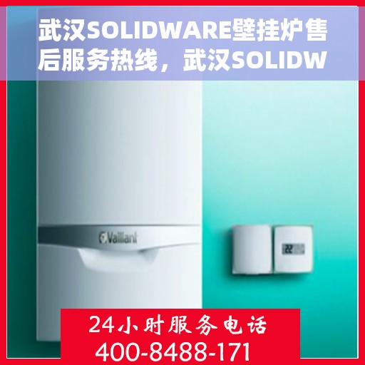武汉SOLIDWARE壁挂炉售后服务热线，武汉SOLIDWARE壁挂炉售后热线，专业维修与贴心服务
