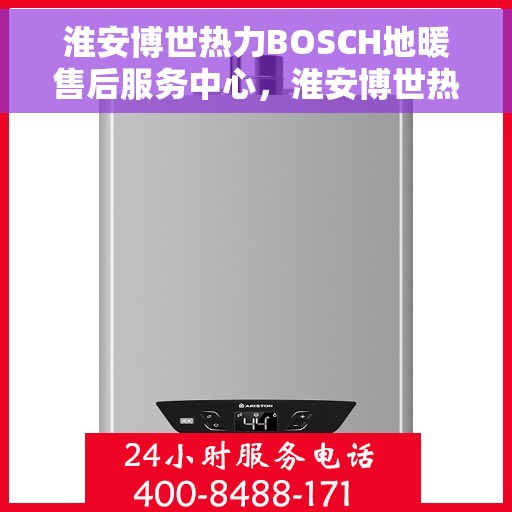 淮安博世热力BOSCH地暖售后服务中心，淮安博世热力BOSCH地暖售后服务中心，专业维修与优质服务并重