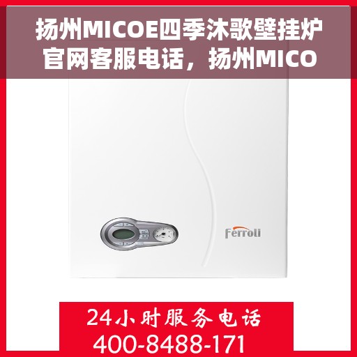 扬州MICOE四季沐歌壁挂炉官网客服电话，扬州MICOE四季沐歌壁挂炉官方客服热线及售后电话查询