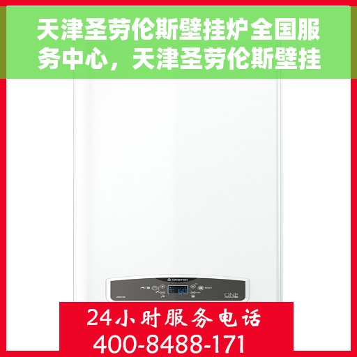 天津圣劳伦斯壁挂炉全国服务中心，天津圣劳伦斯壁挂炉全国服务中心，专业维修与贴心服务一站解决