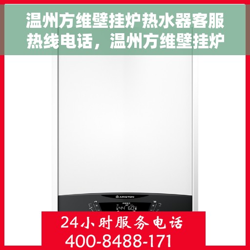 温州方维壁挂炉热水器客服热线电话，温州方维壁挂炉热水器客服热线全攻略，专业解答，一键拨打热线电话
