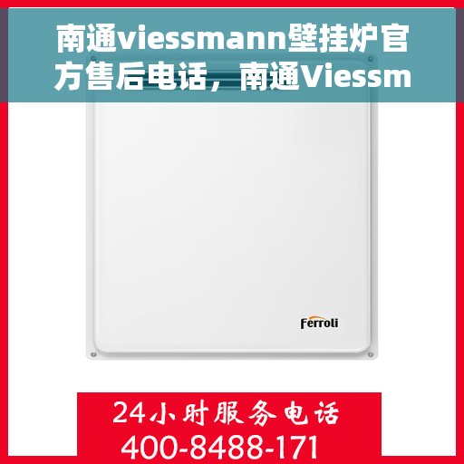 南通viessmann壁挂炉官方售后电话，南通Viessmann壁挂炉售后官方联系电话及维修服务指南