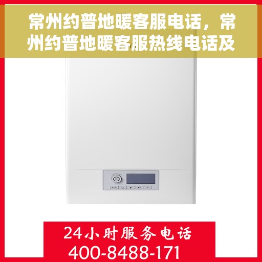 常州约普地暖客服电话，常州约普地暖客服热线电话及售后服务指南