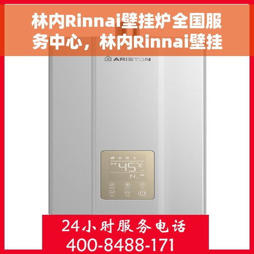 林内Rinnai壁挂炉全国服务中心，林内Rinnai壁挂炉全国服务中心，专业维修与贴心服务一站解决