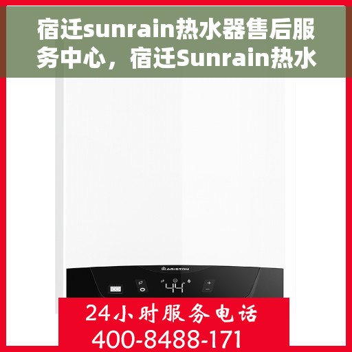 宿迁sunrain热水器售后服务中心，宿迁Sunrain热水器售后服务中心，专业维修与贴心服务
