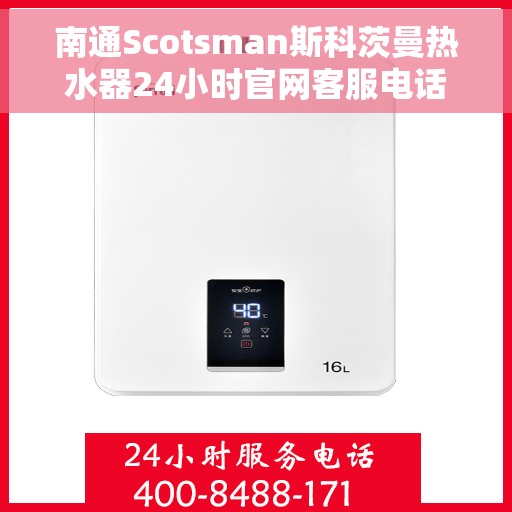 南通Scotsman斯科茨曼热水器24小时官网客服电话，南通Scotsman斯科茨曼热水器全天候官方客服热线