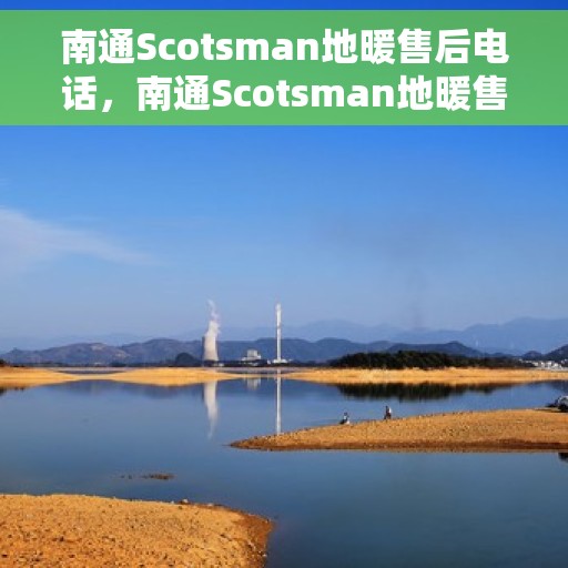 南通Scotsman地暖售后电话，南通Scotsman地暖售后服务热线