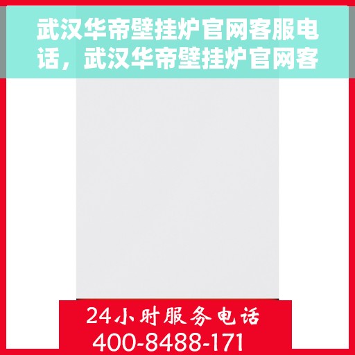 武汉华帝壁挂炉官网客服电话，武汉华帝壁挂炉官网客服热线及售后支持服务电话