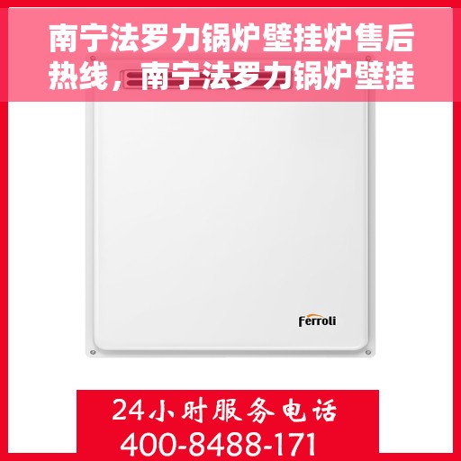 南宁法罗力锅炉壁挂炉售后热线，南宁法罗力锅炉壁挂炉售后服务热线，专业解决您的暖心问题